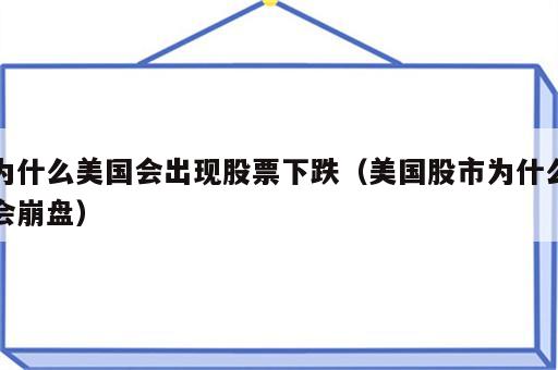 为什么美国会出现股票下跌（美国股市为什么会崩盘）