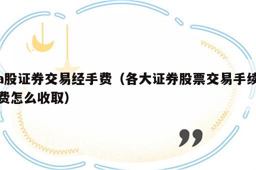 a股证券交易经手费（各大证券股票交易手续费怎么收取）