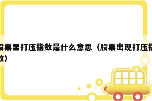股票里打压指数是什么意思（股票出现打压指数）