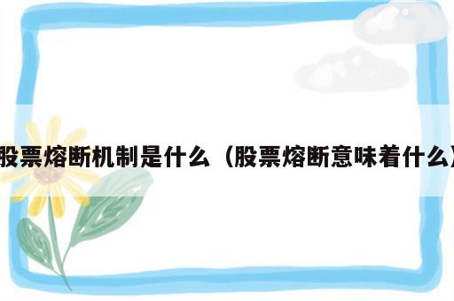 股票熔断机制是什么（股票熔断意味着什么）