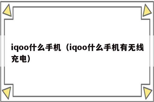 iqoo什么手机（iqoo什么手机有无线充电）