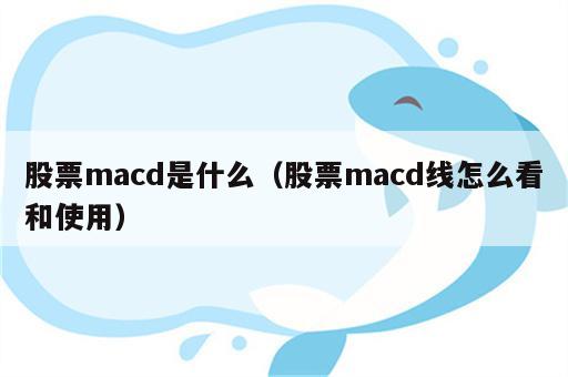 股票macd是什么（股票macd线怎么看和使用）