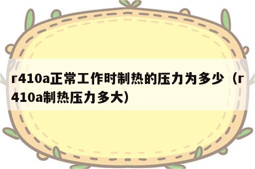r410a正常工作时制热的压力为多少（r410a制热压力多大）