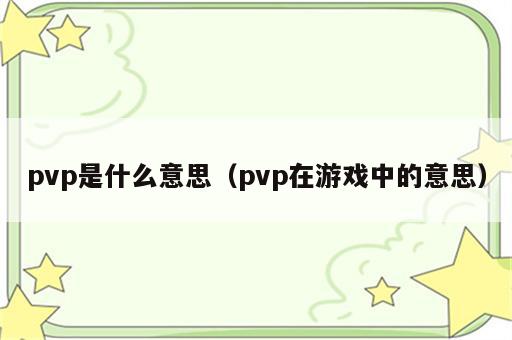 pvp是什么意思（pvp在游戏中的意思）
