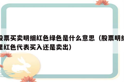 股票买卖明细红色绿色是什么意思（股票明细里红色代表买入还是卖出）