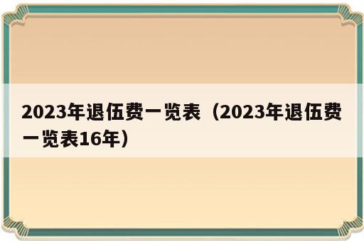 2023年退伍费一览表（2023年退伍费一览表16年）