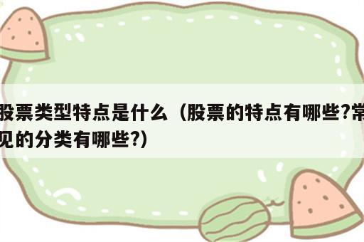 股票类型特点是什么（股票的特点有哪些?常见的分类有哪些?）