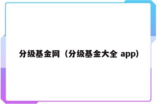 分级基金网（分级基金大全 app）