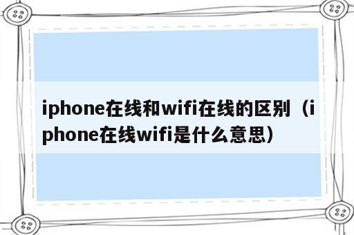 iphone在线和wifi在线的区别（iphone在线wifi是什么意思）