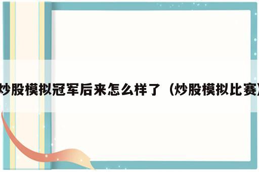 炒股模拟冠军后来怎么样了（炒股模拟比赛）