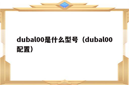 dubal00是什么型号（dubal00配置）