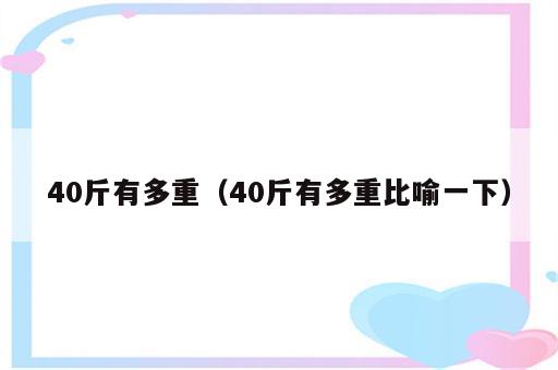 40斤有多重（40斤有多重比喻一下）