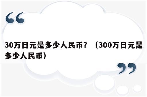30万日元是多少人民币？（300万日元是多少人民币）