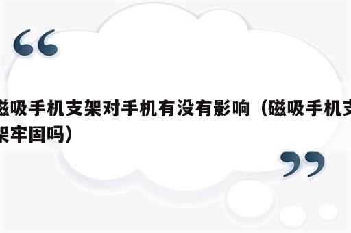 磁吸手机支架对手机有没有影响（磁吸手机支架牢固吗）