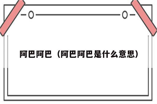 阿巴阿巴（阿巴阿巴是什么意思）