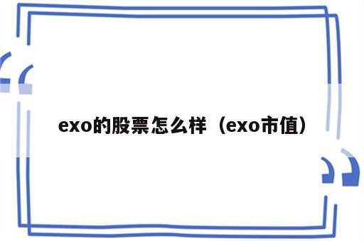 exo的股票怎么样（exo市值）