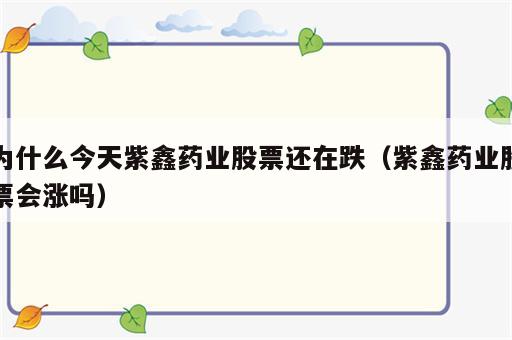 为什么今天紫鑫药业股票还在跌（紫鑫药业股票会涨吗）