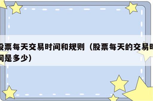 股票每天交易时间和规则（股票每天的交易时间是多少）