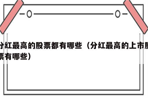 分红最高的股票都有哪些（分红最高的上市股票有哪些）