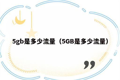 5gb是多少流量（5GB是多少流量）