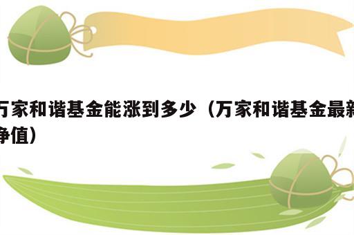 万家和谐基金能涨到多少（万家和谐基金最新净值）