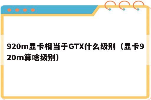 920m显卡相当于GTX什么级别（显卡920m算啥级别）
