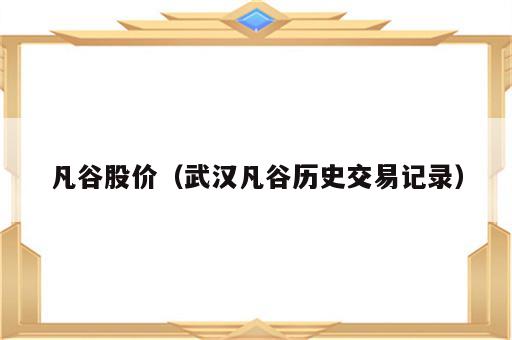 凡谷股价（武汉凡谷历史交易记录）