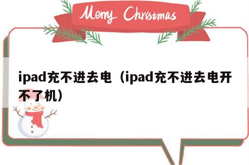 ipad充不进去电（ipad充不进去电开不了机）