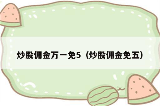 炒股佣金万一免5（炒股佣金免五）