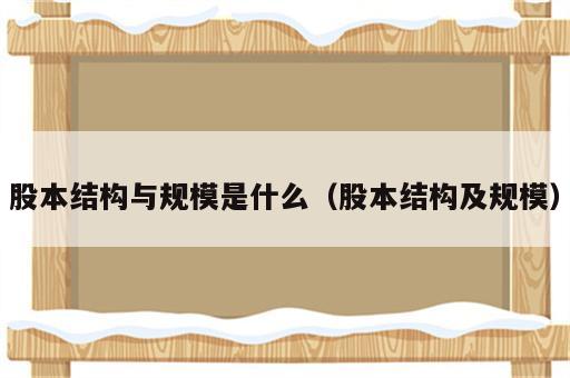 股本结构与规模是什么（股本结构及规模）