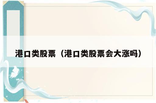 港口类股票（港口类股票会大涨吗）