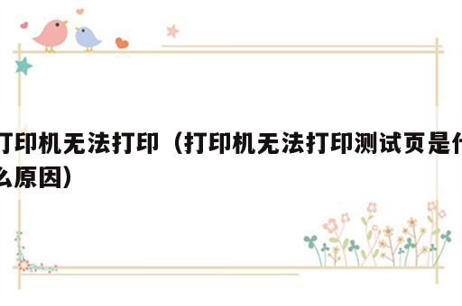打印机无法打印（打印机无法打印测试页是什么原因）