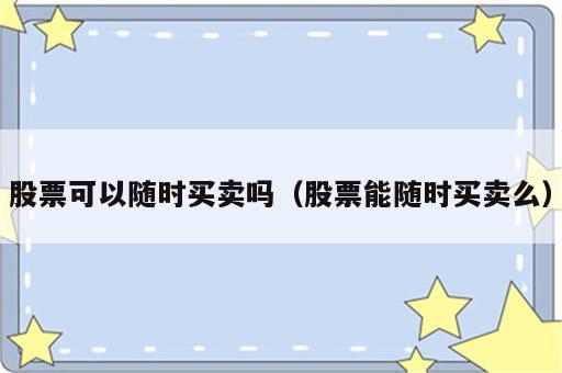 股票可以随时买卖吗（股票能随时买卖么）