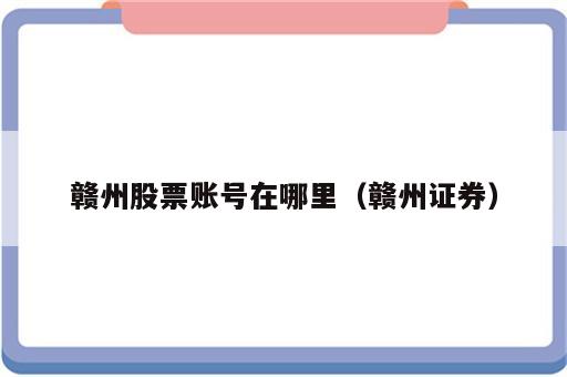 赣州股票账号在哪里（赣州证券）