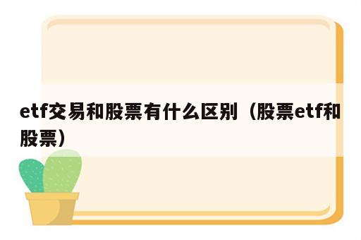 etf交易和股票有什么区别（股票etf和股票）