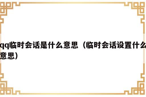 qq临时会话是什么意思（临时会话设置什么意思）