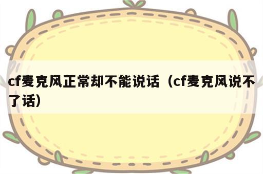 cf麦克风正常却不能说话（cf麦克风说不了话）