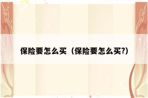 保险要怎么买（保险要怎么买?）