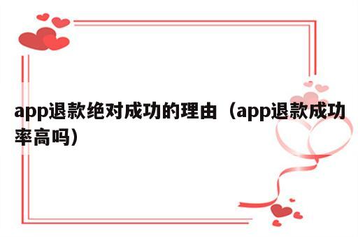 app退款绝对成功的理由（app退款成功率高吗）