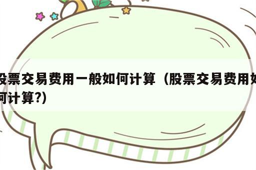 股票交易费用一般如何计算（股票交易费用如何计算?）
