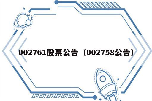 002761股票公告（002758公告）