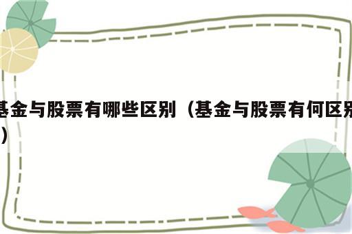 基金与股票有哪些区别（基金与股票有何区别?）