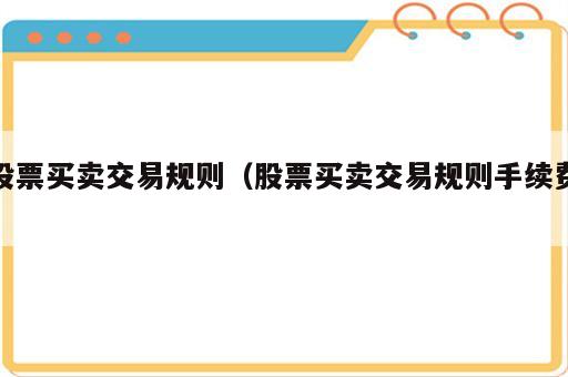 股票买卖交易规则（股票买卖交易规则手续费）