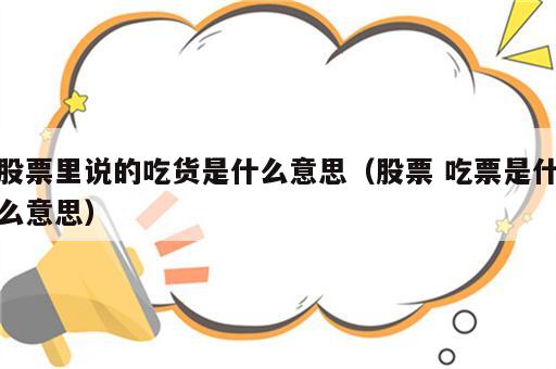 股票里说的吃货是什么意思（股票 吃票是什么意思）