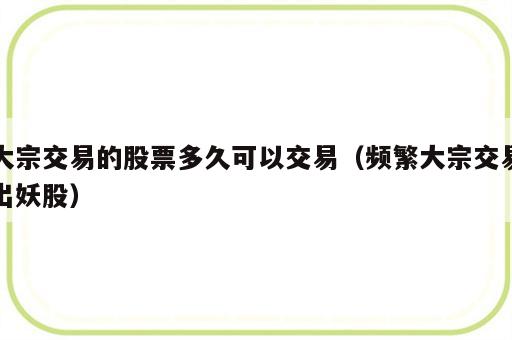 大宗交易的股票多久可以交易（频繁大宗交易出妖股）