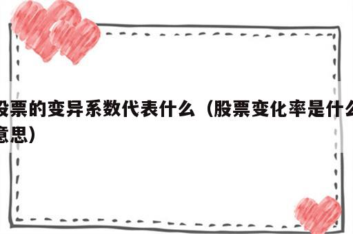 股票的变异系数代表什么（股票变化率是什么意思）