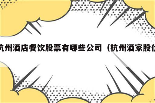 杭州酒店餐饮股票有哪些公司（杭州酒家股价）