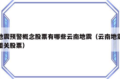 地震预警概念股票有哪些云南地震（云南地震相关股票）