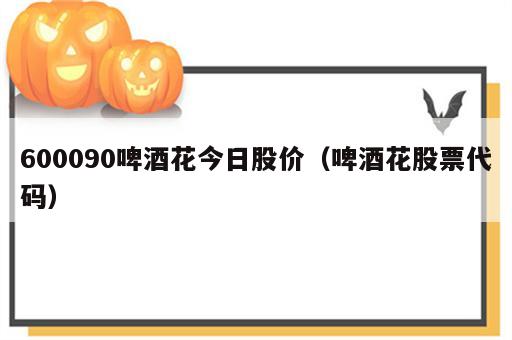 600090啤酒花今日股价（啤酒花股票代码）