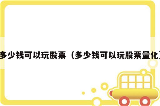 多少钱可以玩股票（多少钱可以玩股票量化）